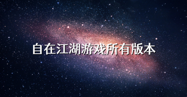 自在江湖游戲所有版本