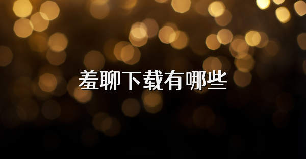 羞聊下载有哪些