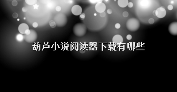 葫蘆小說閱讀器下載有哪些