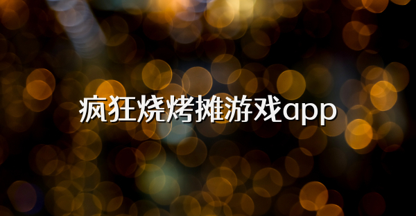 瘋狂燒烤攤游戲app