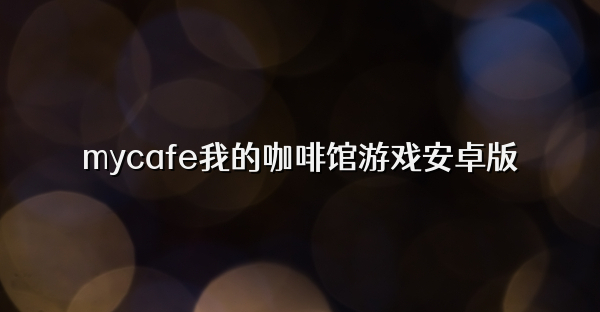 mycafe我的咖啡館游戲安卓版