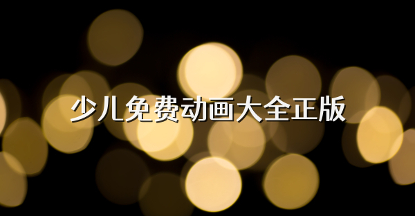 少兒免費動畫大全正版
