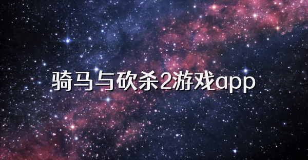 騎馬與砍殺2游戲app