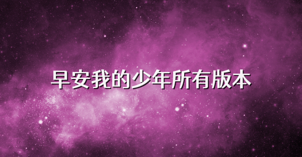 早安我的少年所有版本