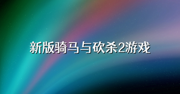 新版騎馬與砍殺2游戲