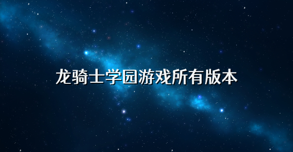龍騎士學(xué)園游戲所有版本