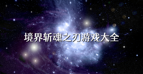境界斩魂之刃游戏大全
