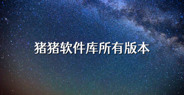 豬豬軟件庫所有版本