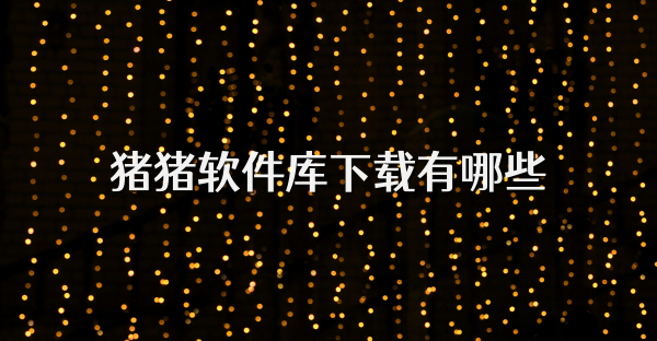 豬豬軟件庫(kù)下載有哪些