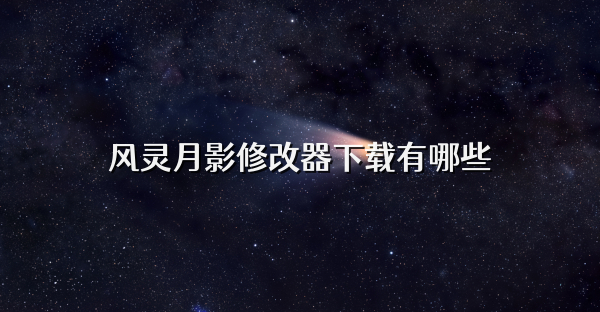 風(fēng)靈月影修改器下載有哪些