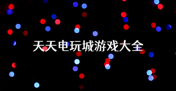 天天電玩城游戲大全