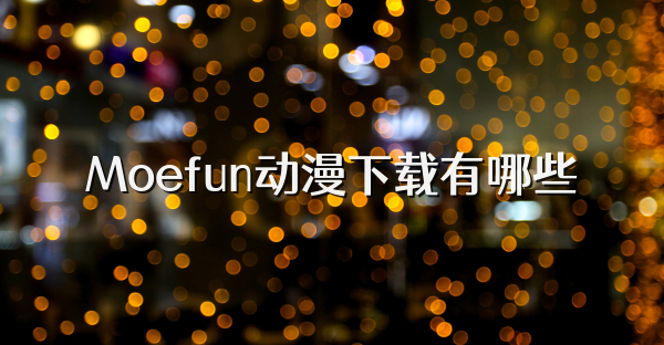Moefun動漫下載有哪些