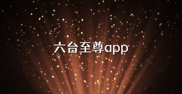 六臺至尊app