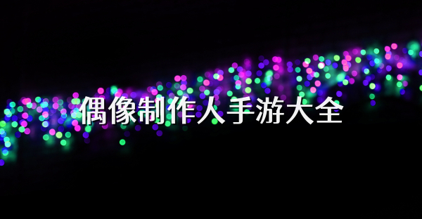 偶像制作人手游大全