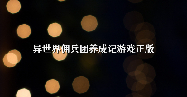 異世界傭兵團(tuán)養(yǎng)成記游戲正版