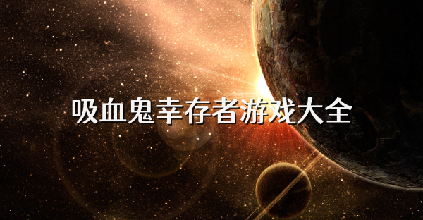 吸血鬼幸存者游戏大全