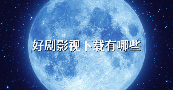 好劇影視下載有哪些