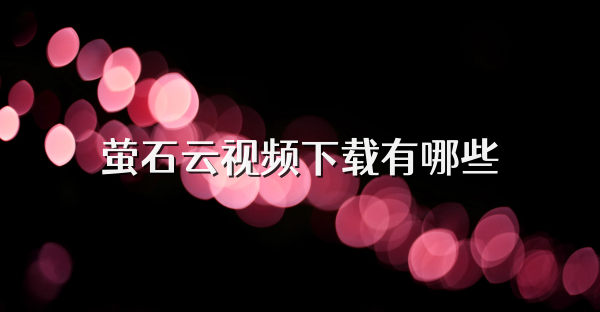 螢石云視頻下載有哪些