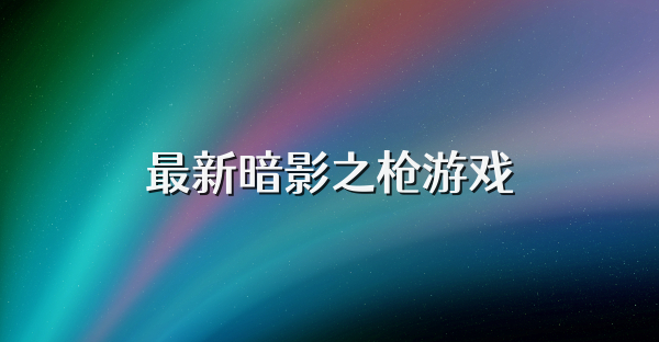 最新暗影之槍游戲