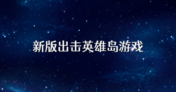 新版出击英雄岛游戏