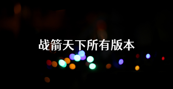 戰(zhàn)箭天下所有版本