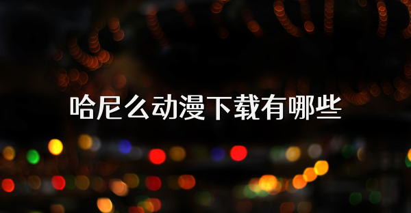 哈尼么動漫下載有哪些