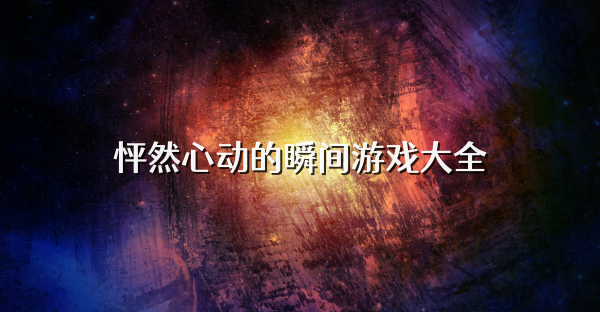 怦然心動的瞬間游戲大全