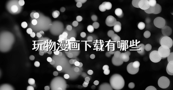 玩物漫畫下載有哪些