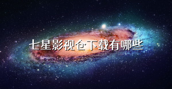 七星影視倉下載有哪些
