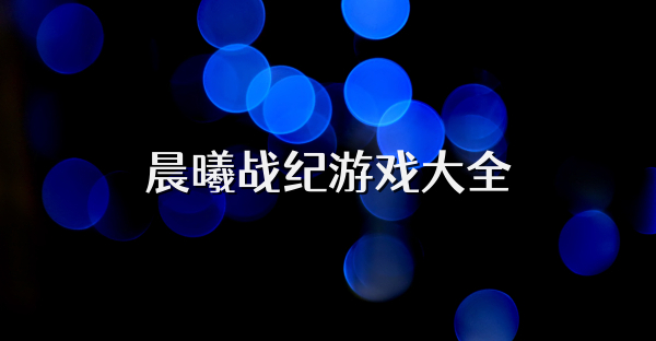 晨曦戰(zhàn)紀(jì)游戲大全