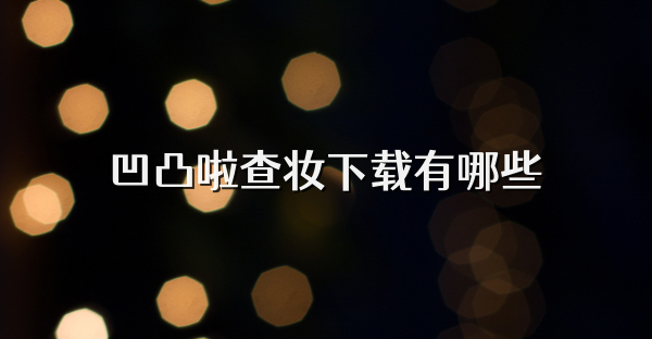 凹凸啦查妆下载有哪些