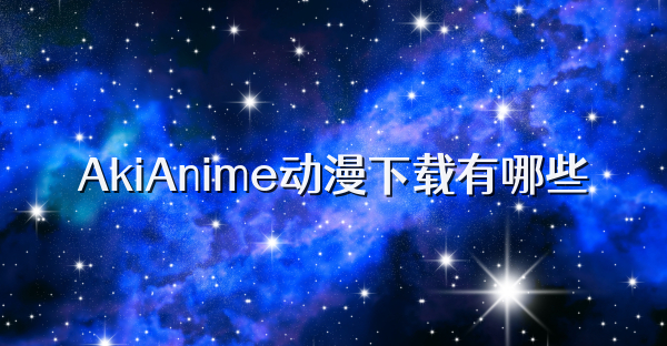 AkiAnime动漫下载有哪些
