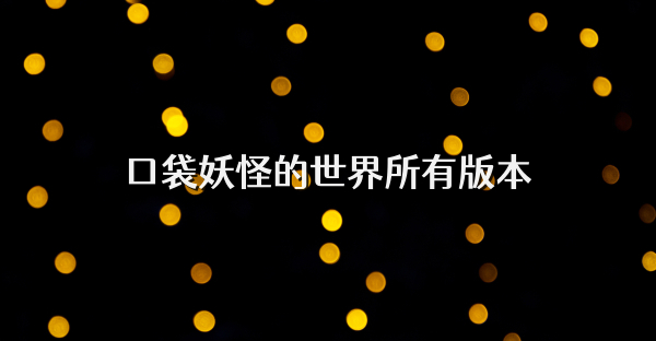 口袋妖怪的世界所有版本