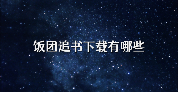 飯團追書下載有哪些