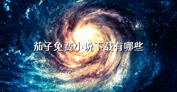 茄子免費小說下載有哪些