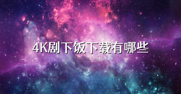 4K劇下飯下載有哪些