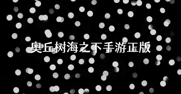 奧丘樹海之下手游正版