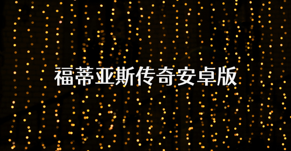 福蒂亞斯傳奇安卓版