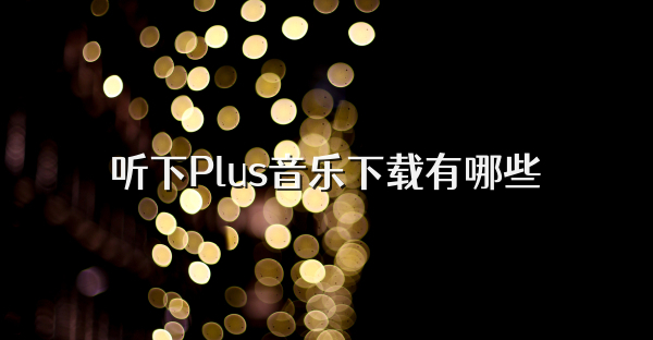 聽下Plus音樂下載有哪些