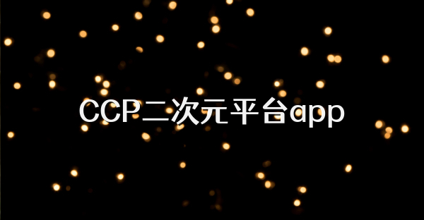 CCP二次元平台app