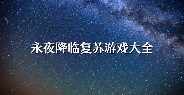 永夜降臨復蘇游戲大全