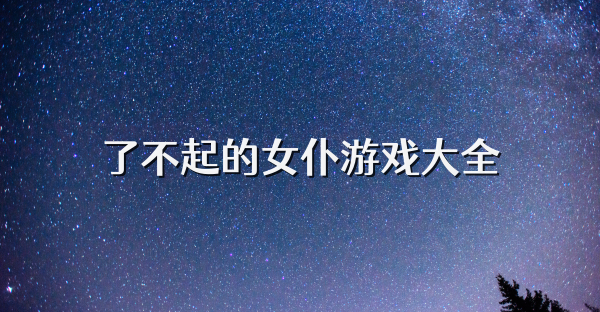 了不起的女仆游戲大全