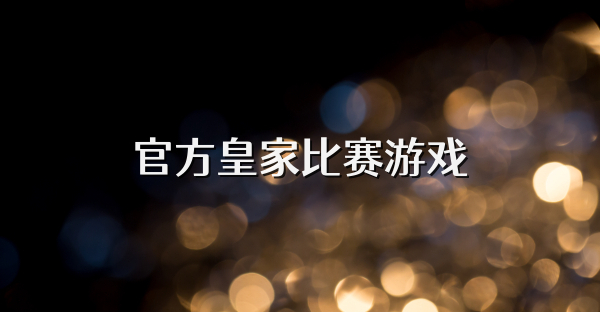 官方皇家比赛游戏