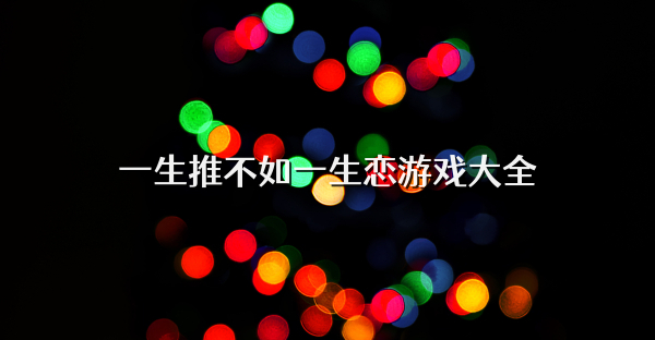 一生推不如一生戀游戲大全