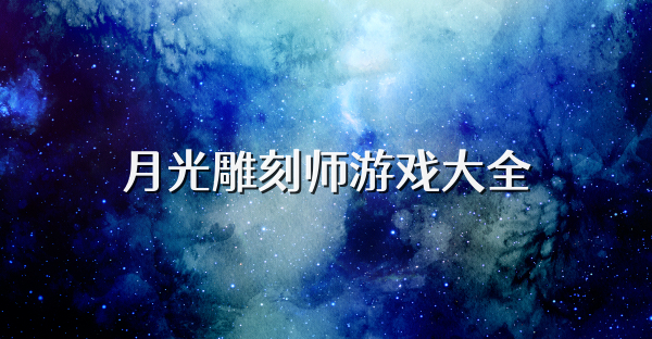 月光雕刻师游戏大全