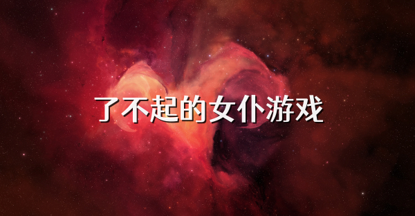 了不起的女仆游戲