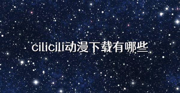 cilicili動漫下載有哪些