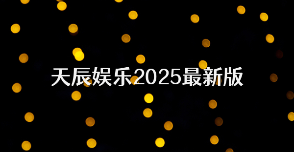 天辰娱乐2025最新版