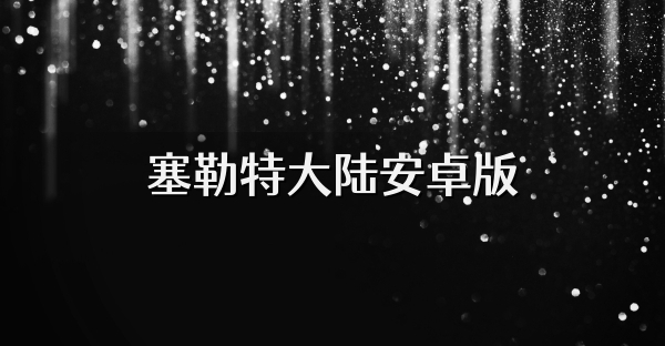 塞勒特大陆安卓版