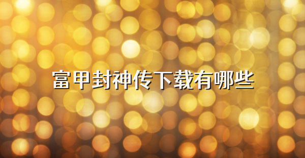 富甲封神傳下載有哪些